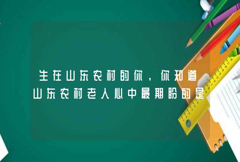 生在山东农村的你，你知道山东农村老人心中最期盼的是什么吗？,第1张