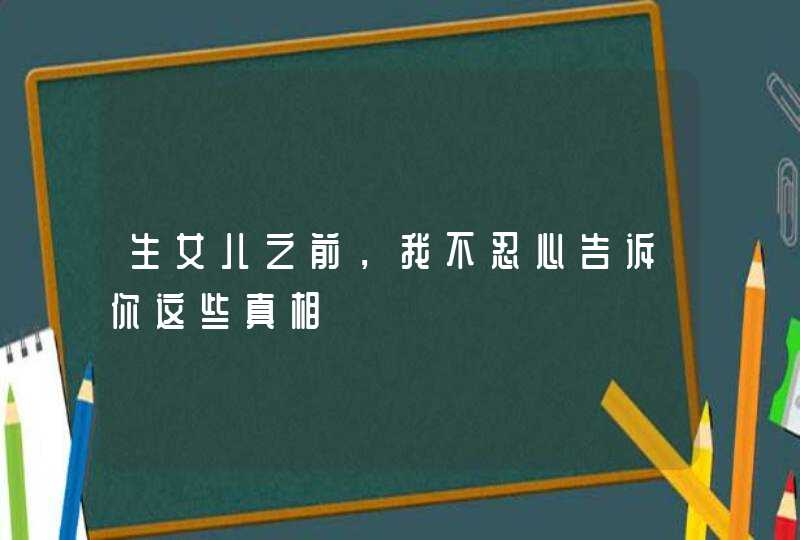 生女儿之前，我不忍心告诉你这些真相,第1张