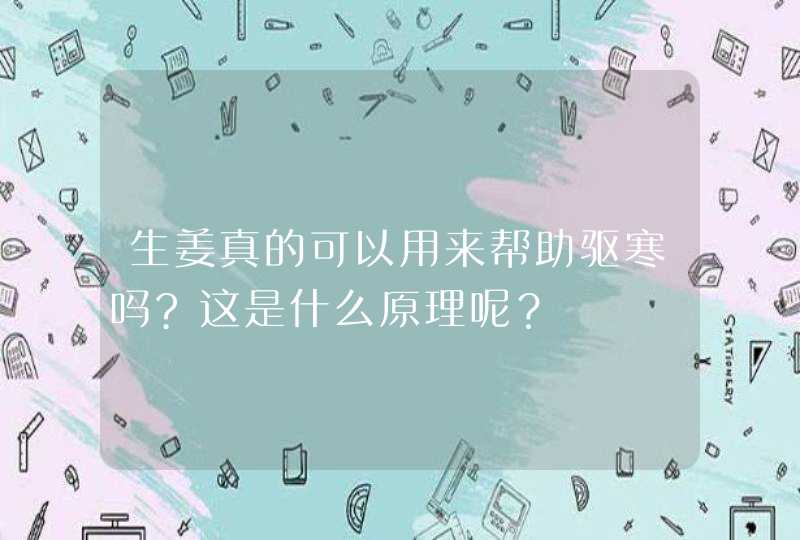 生姜真的可以用来帮助驱寒吗?这是什么原理呢？,第1张