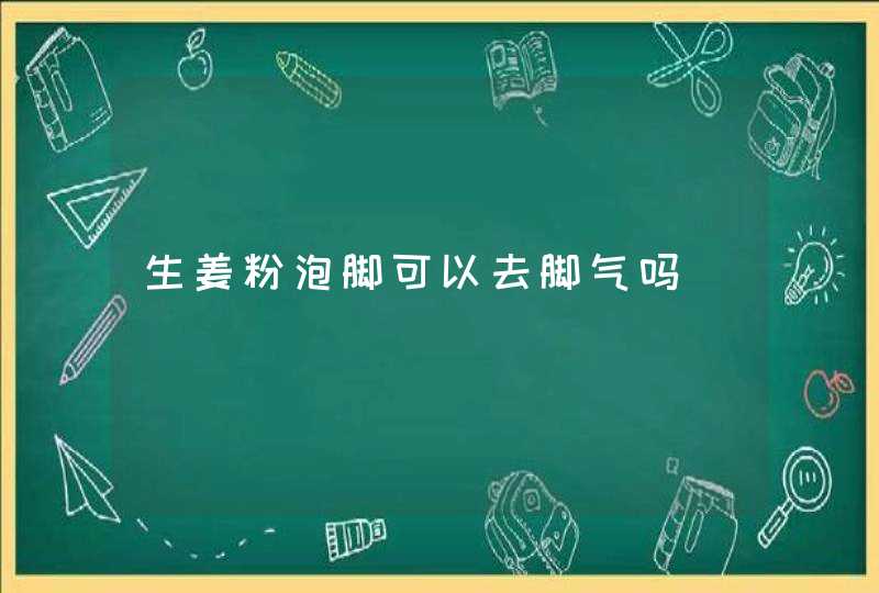 生姜粉泡脚可以去脚气吗,第1张