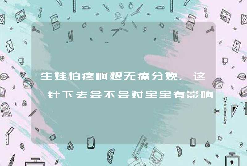 生娃怕疼啊想无痛分娩，这一针下去会不会对宝宝有影响呢？,第1张