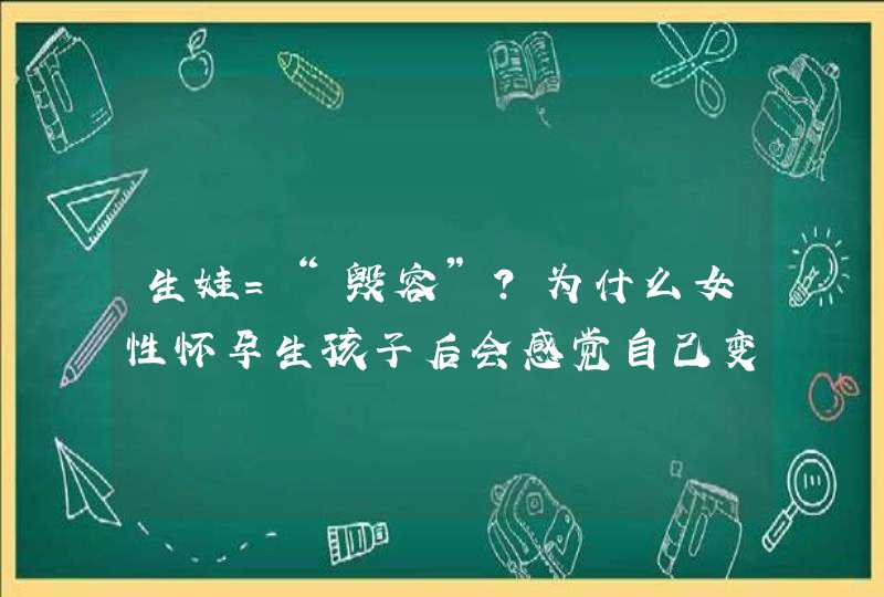 生娃＝“毁容”？为什么女性怀孕生孩子后会感觉自己变丑了？,第1张