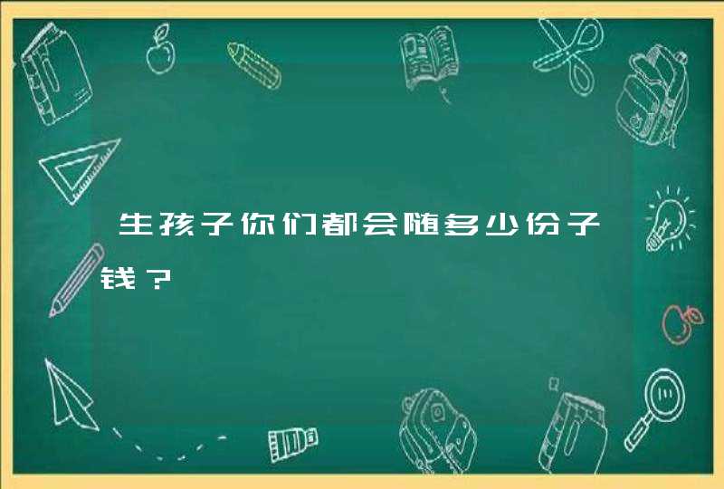 生孩子你们都会随多少份子钱？,第1张