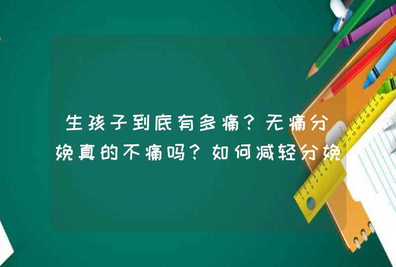 生孩子到底有多痛？无痛分娩真的不痛吗？如何减轻分娩疼痛？,第1张