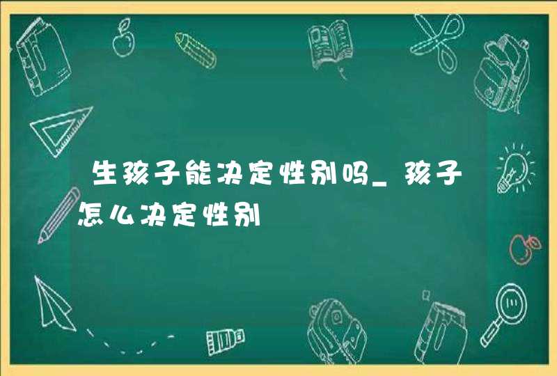 生孩子能决定性别吗_孩子怎么决定性别,第1张