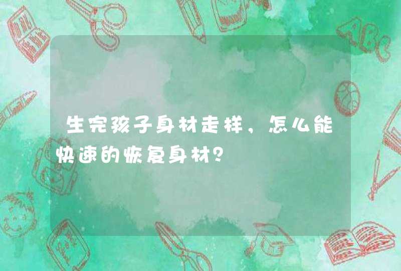 生完孩子身材走样，怎么能快速的恢复身材？,第1张