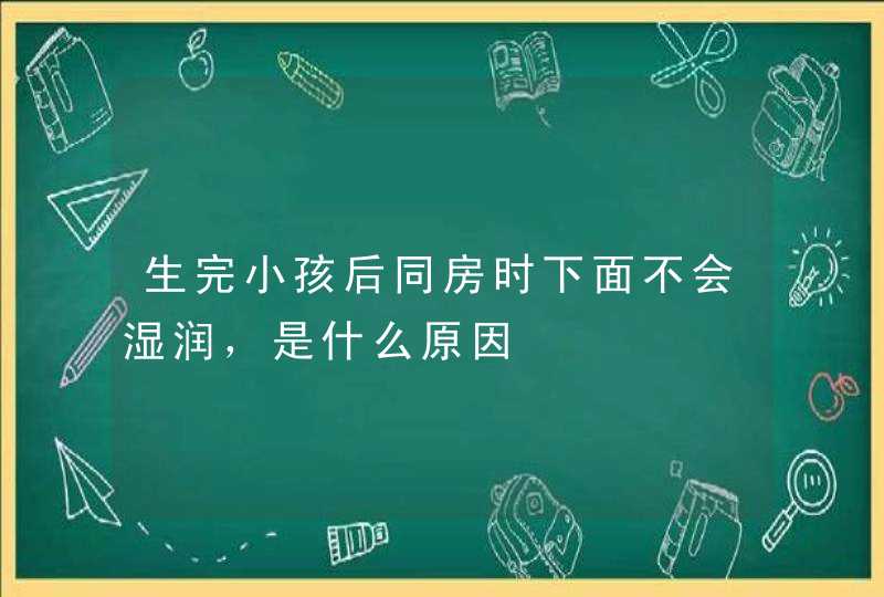 生完小孩后同房时下面不会湿润，是什么原因,第1张