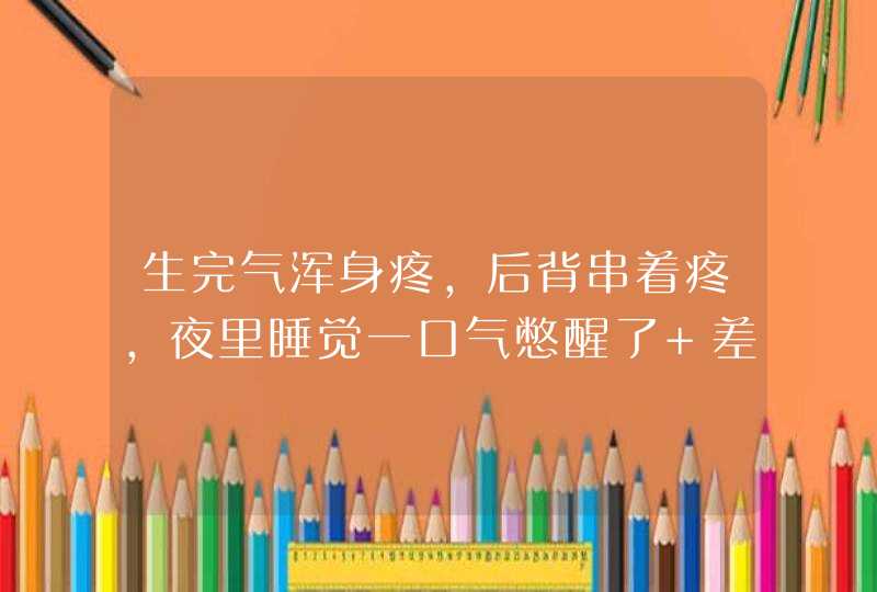 生完气浑身疼，后背串着疼，夜里睡觉一口气憋醒了 差点上不来，很难受，还长叹气，吃什么药，吃了疏肝和胃,第1张