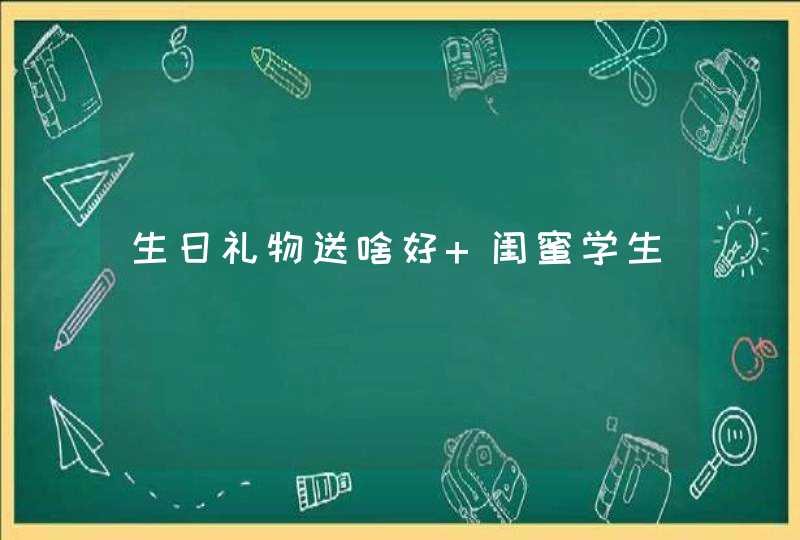 生日礼物送啥好 闺蜜学生,第1张