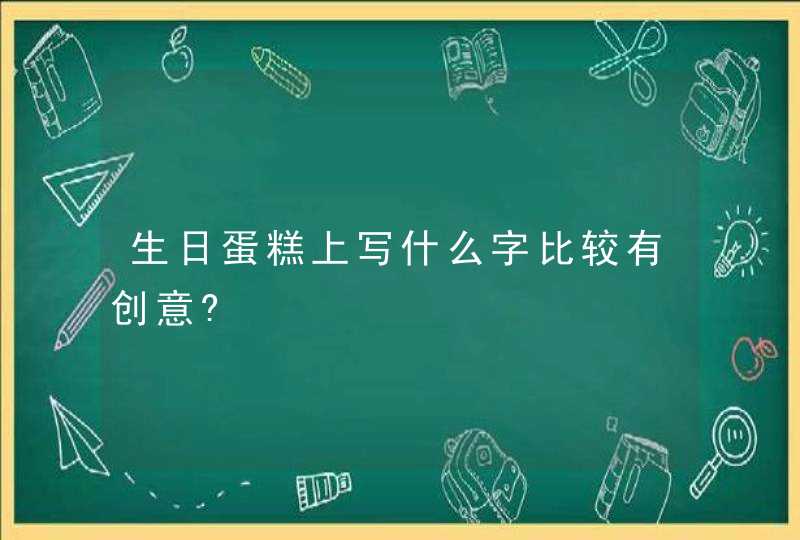 生日蛋糕上写什么字比较有创意?,第1张