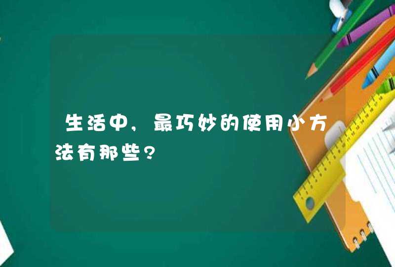 生活中,最巧妙的使用小方法有那些?,第1张