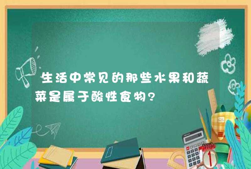 生活中常见的那些水果和蔬菜是属于酸性食物?,第1张