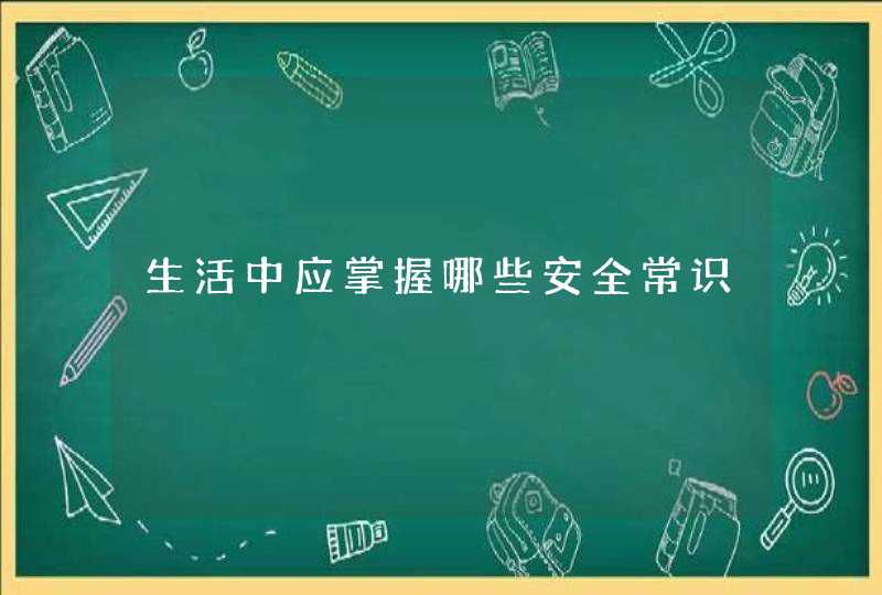 生活中应掌握哪些安全常识,第1张