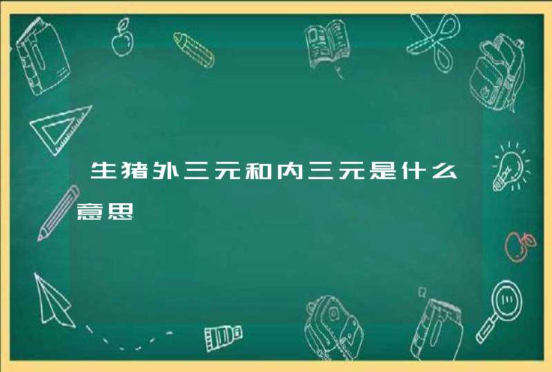 生猪外三元和内三元是什么意思,第1张