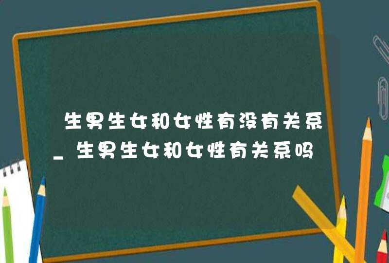 生男生女和女性有没有关系_生男生女和女性有关系吗,第1张