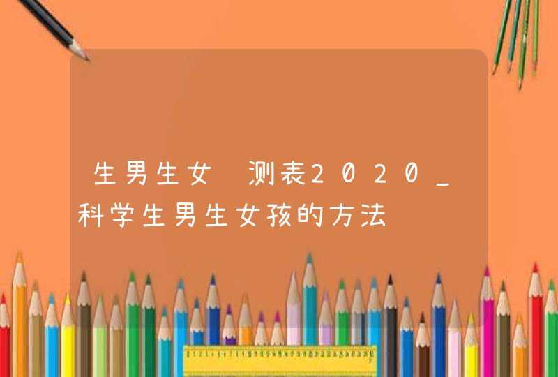 生男生女预测表2020_科学生男生女孩的方法,第1张