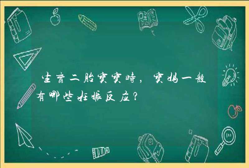 生育二胎宝宝时，宝妈一般有哪些妊娠反应？,第1张