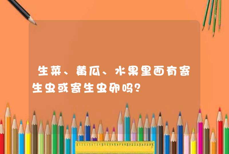 生菜、黄瓜、水果里面有寄生虫或寄生虫卵吗？,第1张