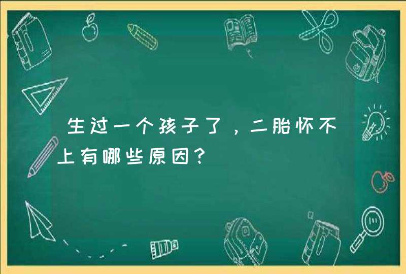 生过一个孩子了，二胎怀不上有哪些原因？,第1张