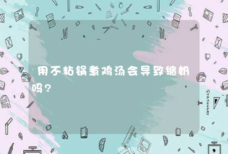 用不粘锅煮鸡汤会导致缩奶吗?,第1张