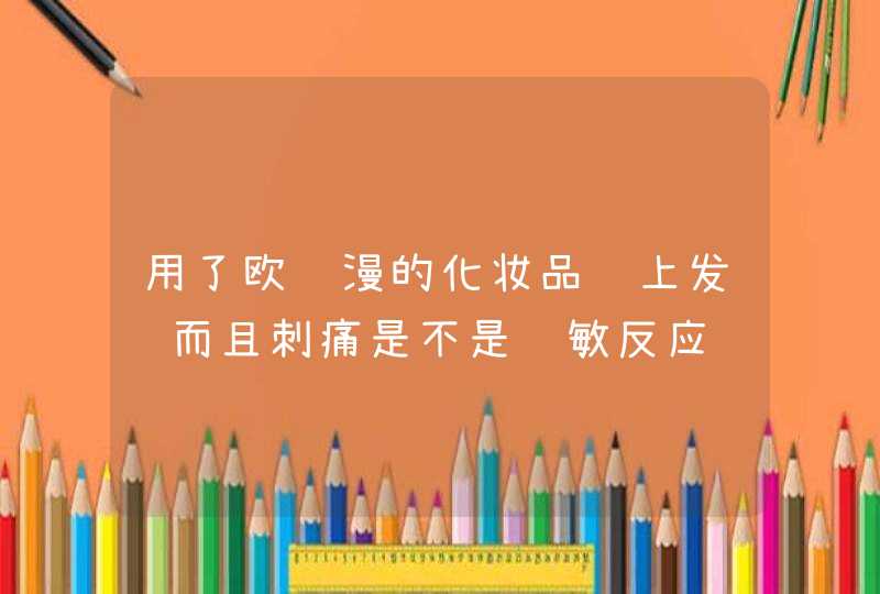 用了欧诗漫的化妆品脸上发红而且刺痛是不是过敏反应,第1张