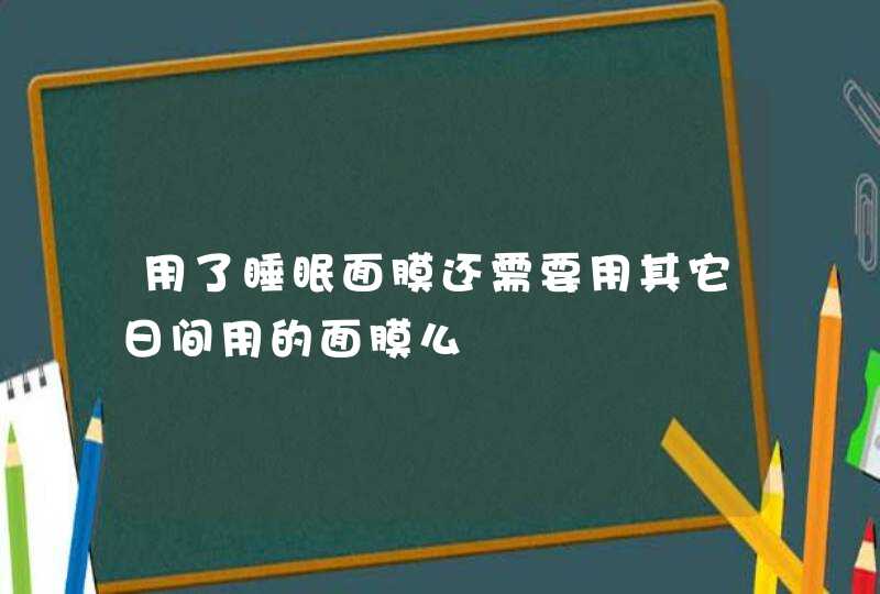 用了睡眠面膜还需要用其它日间用的面膜么,第1张