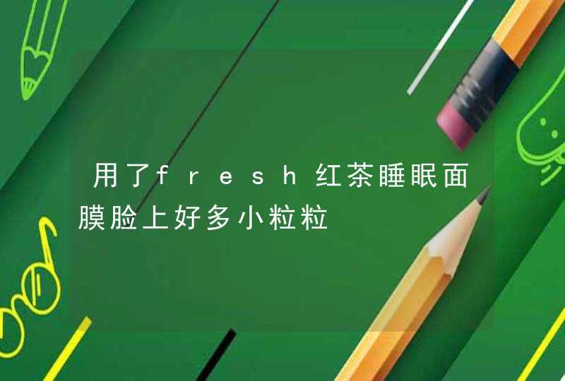 用了fresh红茶睡眠面膜脸上好多小粒粒,第1张