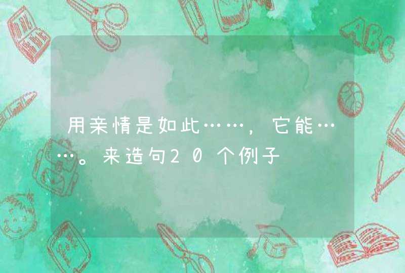 用亲情是如此……，它能……。来造句20个例子,第1张