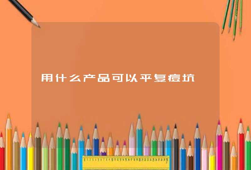 用什么产品可以平复痘坑,第1张