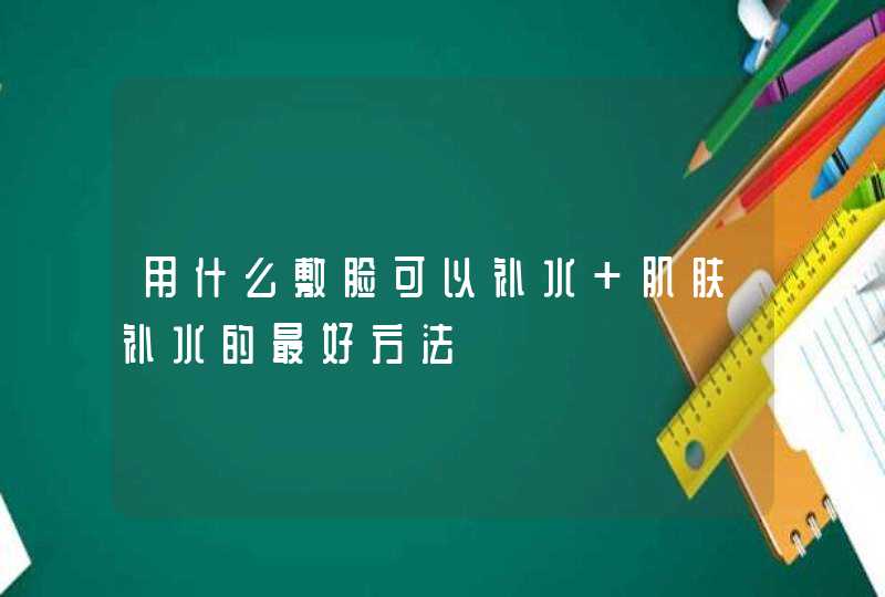 用什么敷脸可以补水 肌肤补水的最好方法,第1张