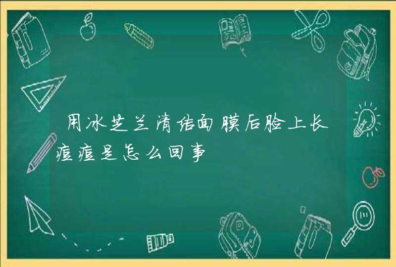 用冰芝兰清洁面膜后脸上长痘痘是怎么回事,第1张