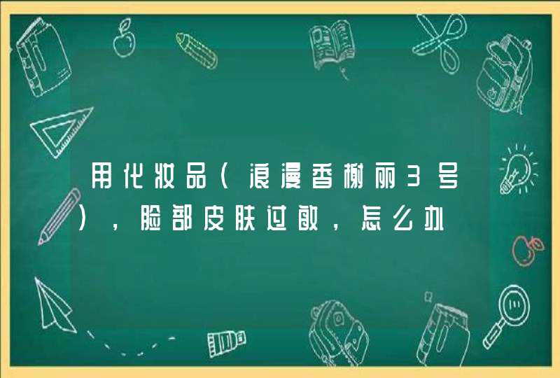 用化妆品（浪漫香榭丽3号），脸部皮肤过敏，怎么办,第1张