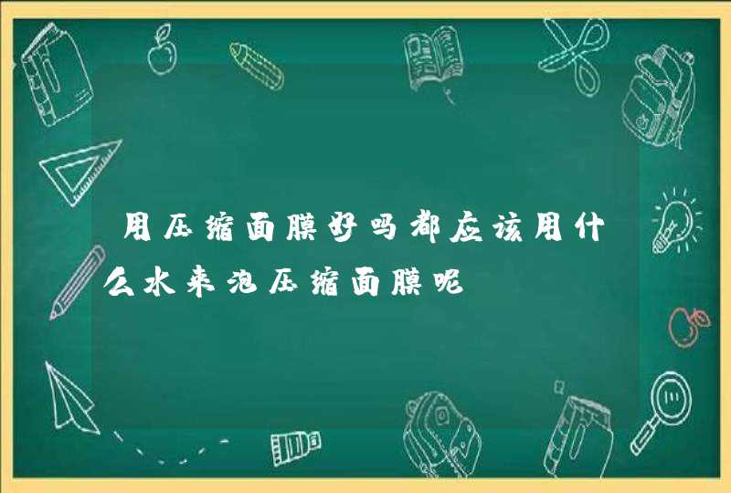 用压缩面膜好吗都应该用什么水来泡压缩面膜呢！,第1张