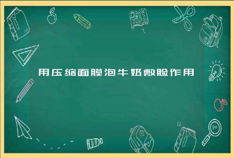 用压缩面膜泡牛奶敷脸作用,第1张