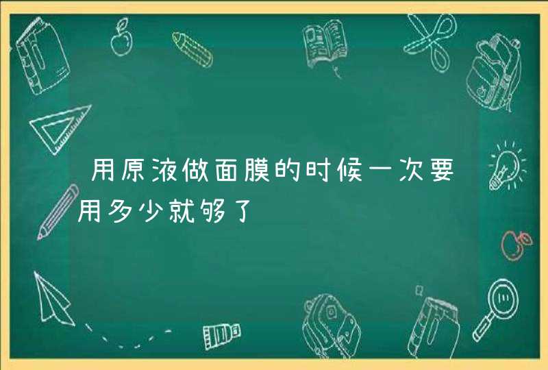 用原液做面膜的时候一次要用多少就够了,第1张