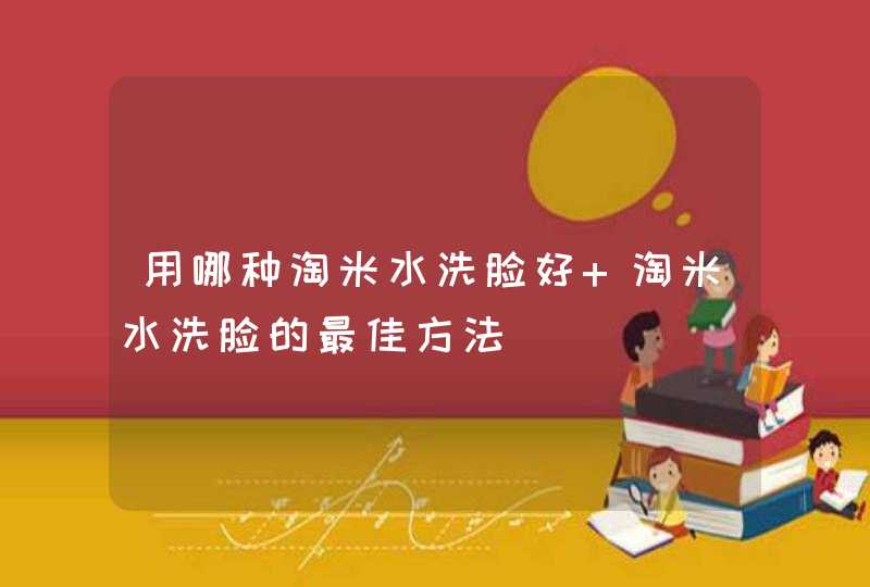 用哪种淘米水洗脸好 淘米水洗脸的最佳方法,第1张