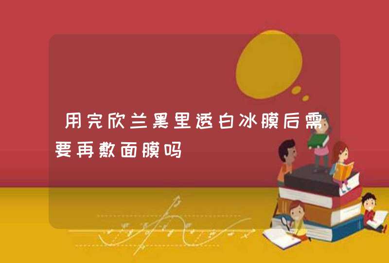 用完欣兰黑里透白冰膜后需要再敷面膜吗,第1张