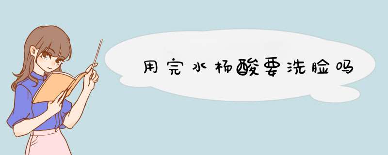 用完水杨酸要洗脸吗,第1张 用完水杨酸要洗脸吗,第1张
