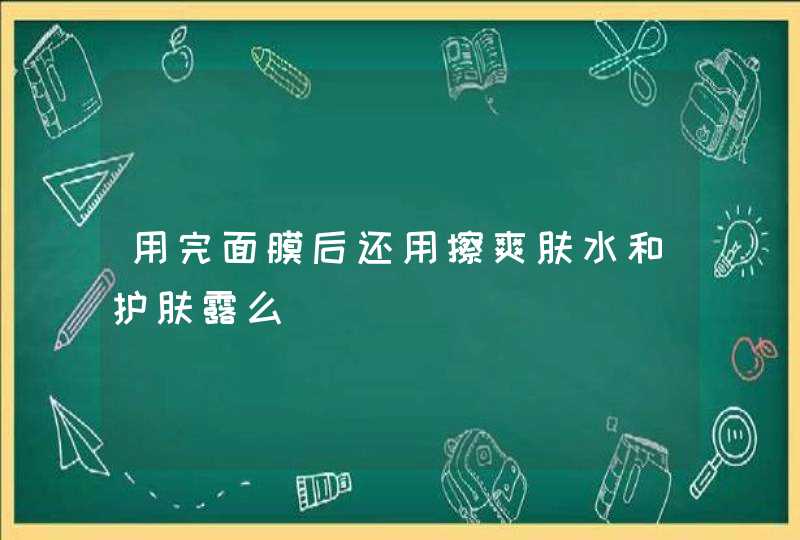 用完面膜后还用擦爽肤水和护肤露么,第1张