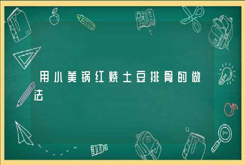 用小美锅红烧土豆排骨的做法,第1张