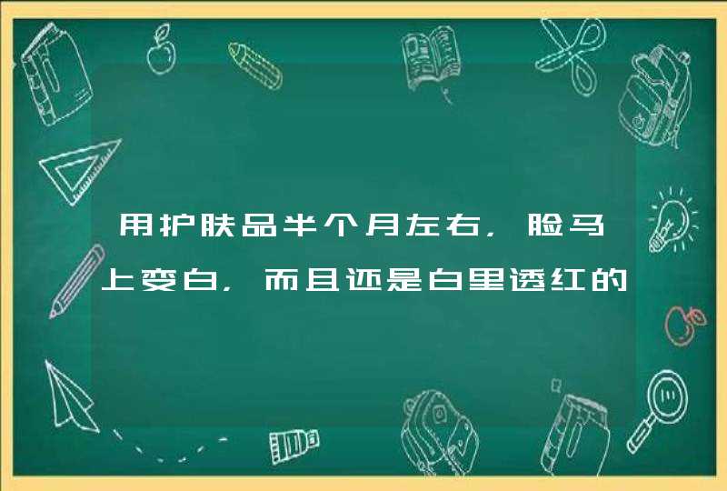 用护肤品半个月左右，脸马上变白，而且还是白里透红的那种，正常吗,第1张