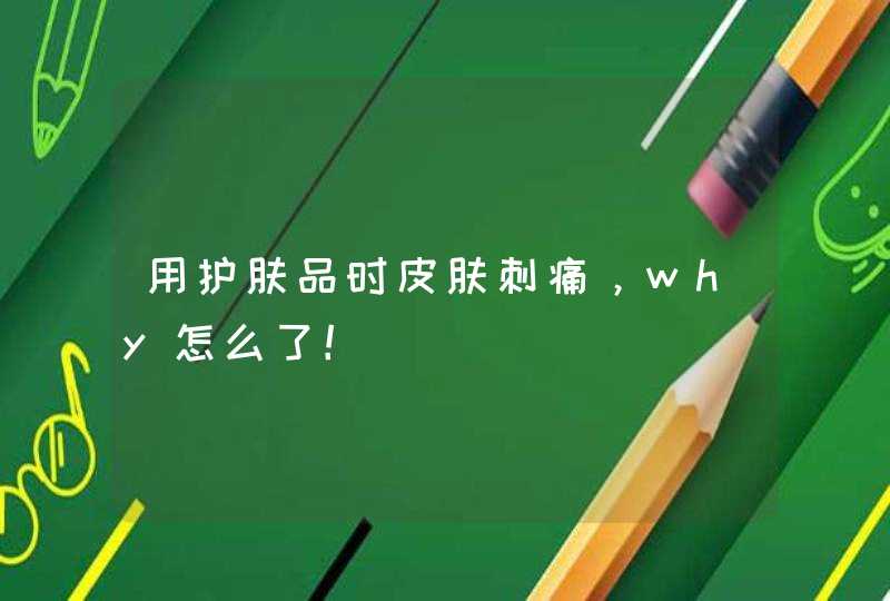 用护肤品时皮肤刺痛，why怎么了！,第1张