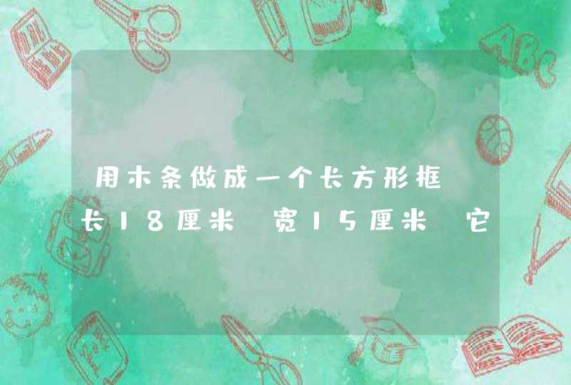 用木条做成一个长方形框,长18厘米,宽15厘米,它的周长和面积各是多少?把它拉成一个平行四边形,周长和面积有,第1张