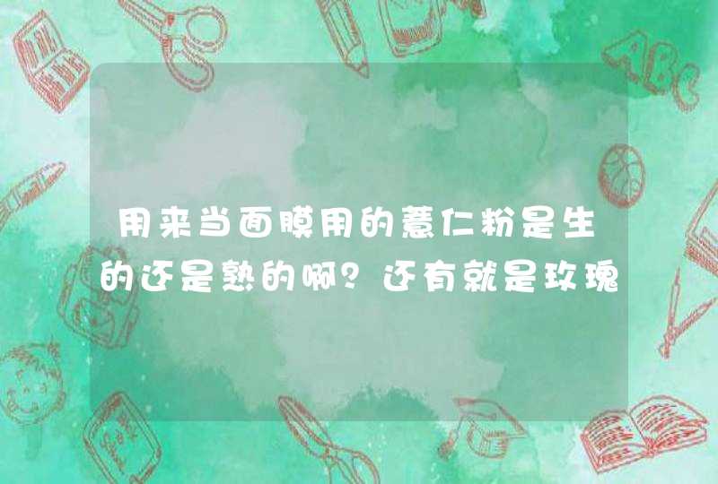 用来当面膜用的薏仁粉是生的还是熟的啊？还有就是玫瑰粉我可以买泡茶的玫瑰花苞，然后自己用搅拌机打碎用,第1张