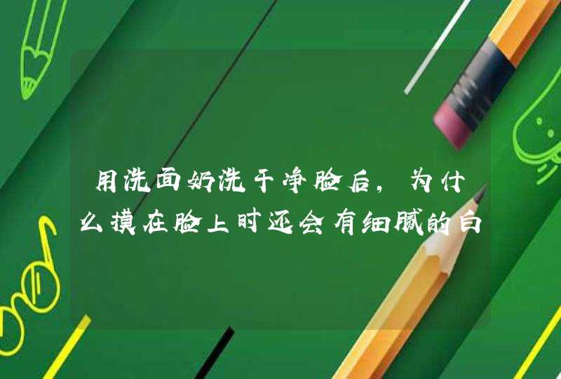 用洗面奶洗干净脸后，为什么摸在脸上时还会有细腻的白色小泡泡？,第1张