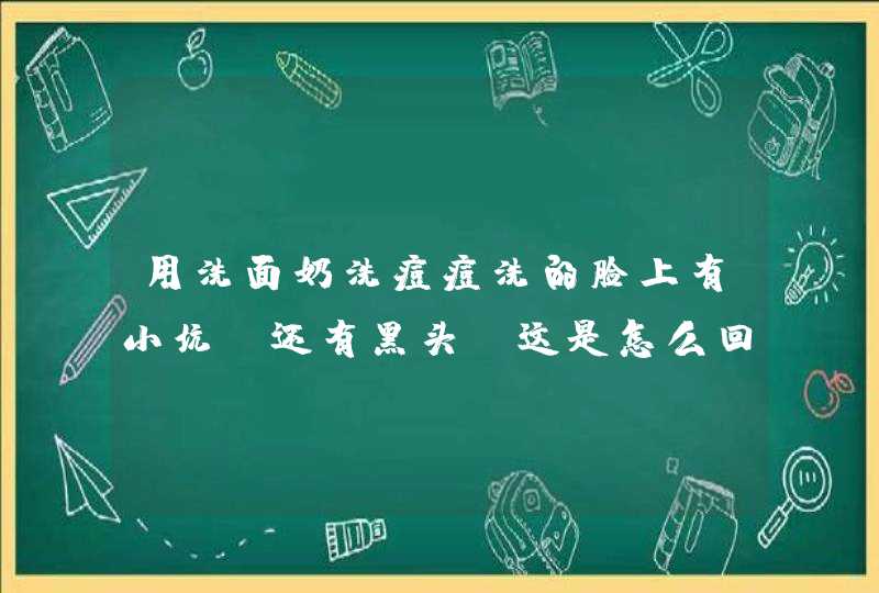 用洗面奶洗痘痘洗的脸上有小坑，还有黑头，这是怎么回事？？,第1张