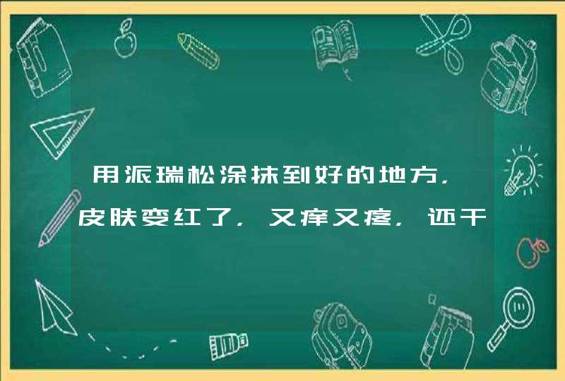 用派瑞松涂抹到好的地方，皮肤变红了，又痒又疼，还干巴巴的要褪皮，也不好，怎么办了,第1张