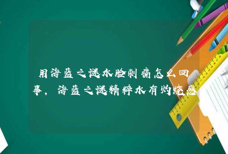 用海蓝之谜水脸刺痛怎么回事，海蓝之谜精粹水有灼烧感,第1张