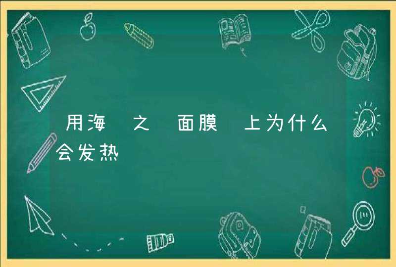 用海蓝之谜面膜脸上为什么会发热,第1张