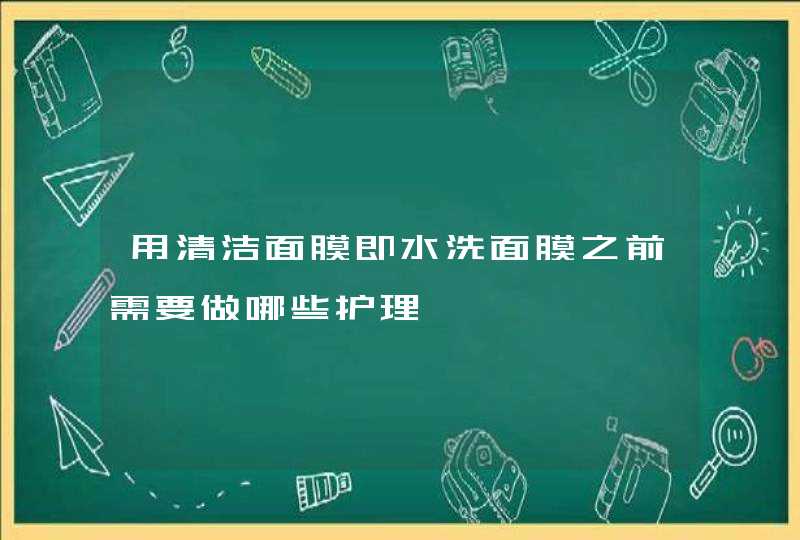 用清洁面膜即水洗面膜之前需要做哪些护理,第1张